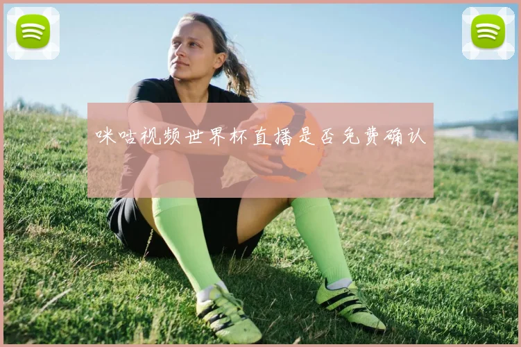 咪咕视频世界杯直播是否免费确认