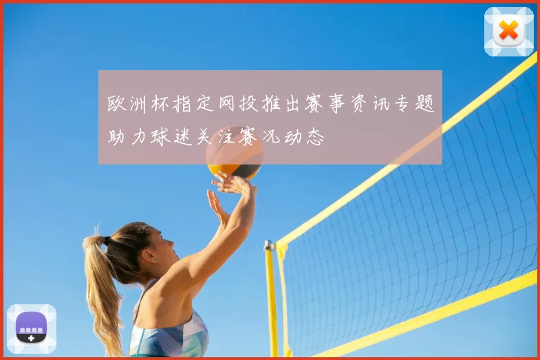 欧洲杯指定网投推出赛事资讯专题助力球迷关注赛况动态