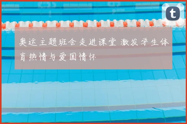 奥运主题班会走进课堂 激发学生体育热情与爱国情怀