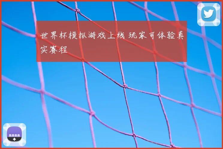 世界杯模拟游戏上线 玩家可体验真实赛程