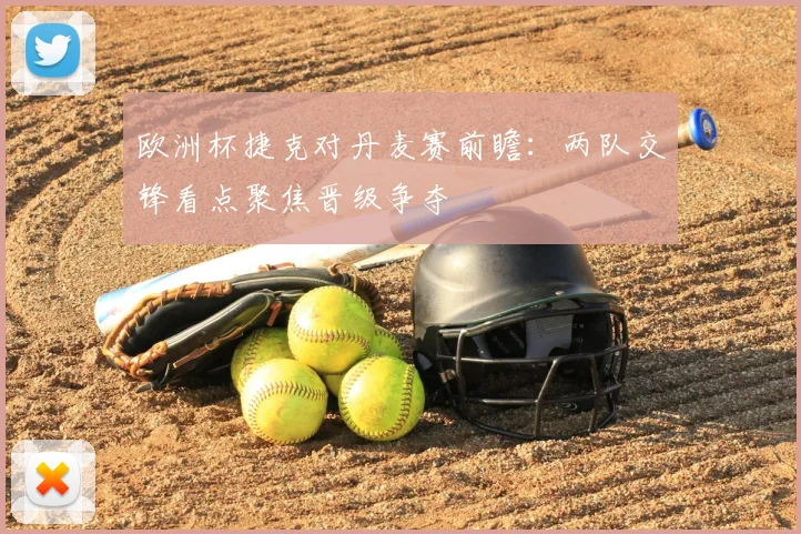 欧洲杯捷克对丹麦赛前瞻:两队交锋看点聚焦晋级争夺