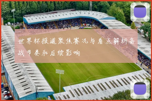 世界杯报道聚焦赛况与看点解析备战节奏和后续影响