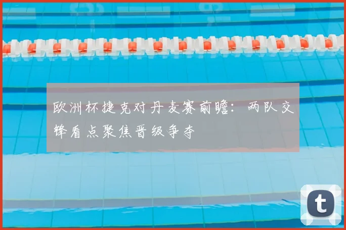 欧洲杯捷克对丹麦赛前瞻:两队交锋看点聚焦晋级争夺