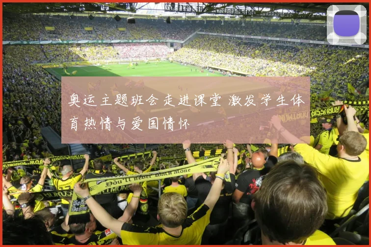 奥运主题班会走进课堂 激发学生体育热情与爱国情怀
