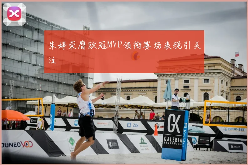 朱婷荣膺欧冠MVP领衔赛场表现引关注