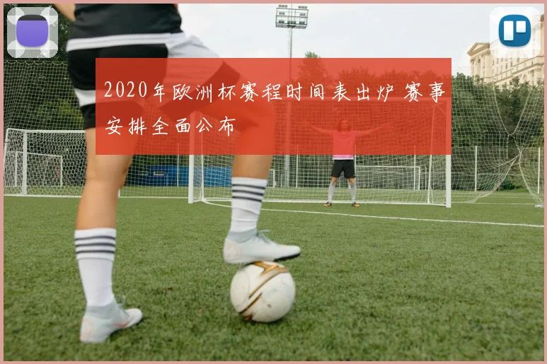 2020年欧洲杯赛程时间表出炉 赛事安排全面公布