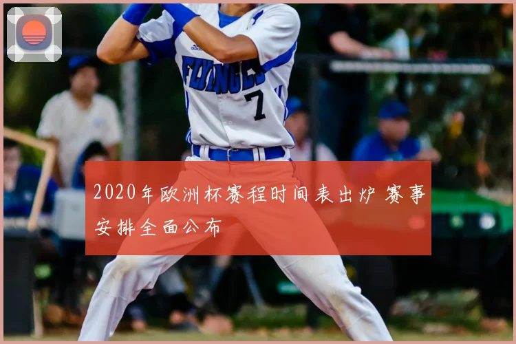 2020年欧洲杯赛程时间表出炉 赛事安排全面公布