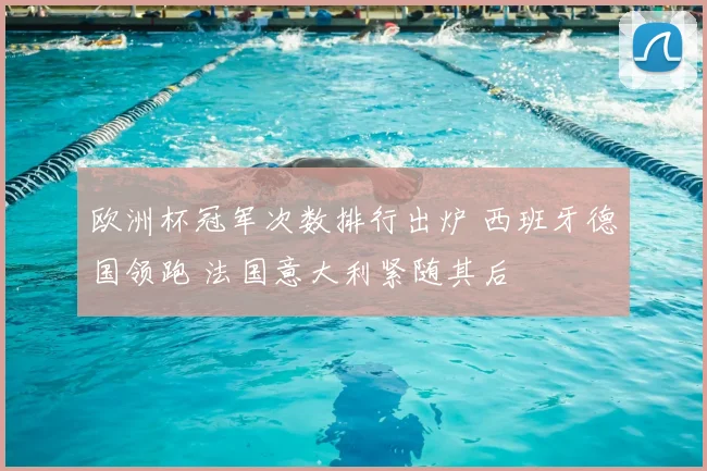 欧洲杯冠军次数排行出炉 西班牙德国领跑 法国意大利紧随其后