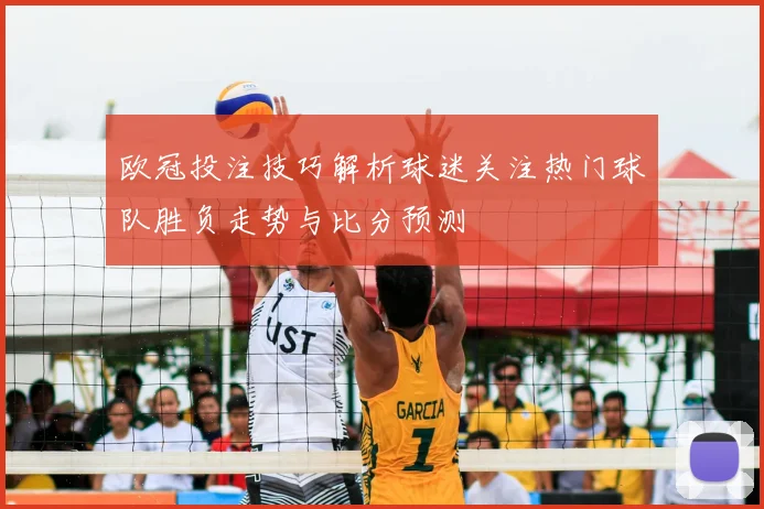 欧冠投注技巧解析球迷关注热门球队胜负走势与比分预测
