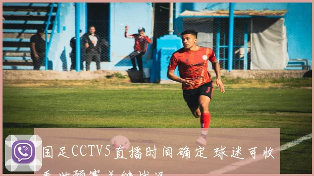 国足CCTV5直播时间确定 球迷可收看世预赛关键战况