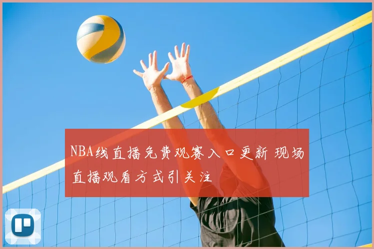 NBA线直播免费观赛入口更新 现场直播观看方式引关注