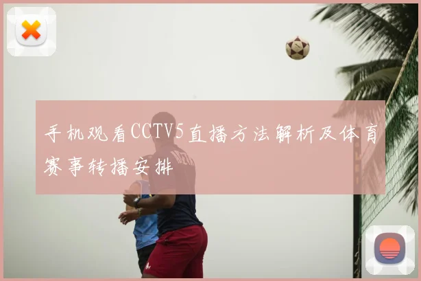 手机观看CCTV5直播方法解析及体育赛事转播安排