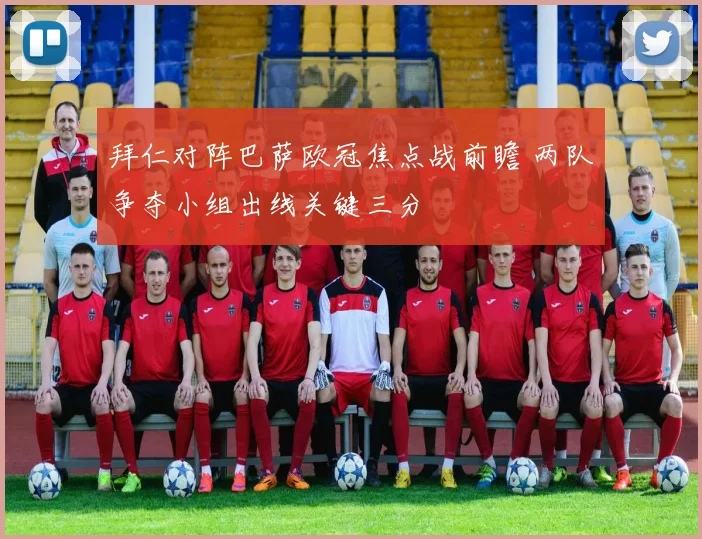 拜仁对阵巴萨欧冠焦点战前瞻 两队争夺小组出线关键三分