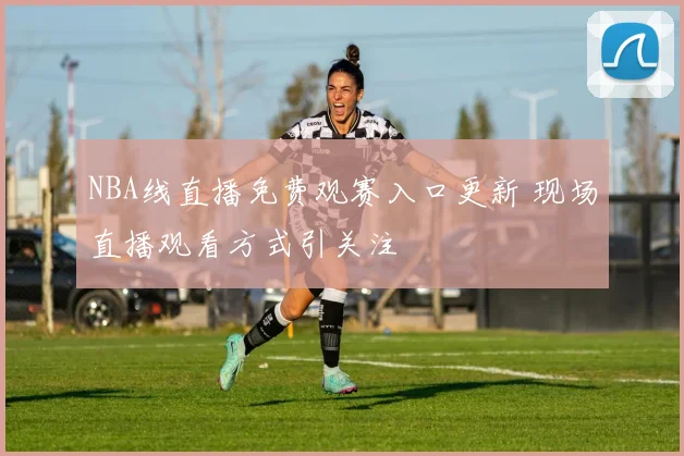 NBA线直播免费观赛入口更新 现场直播观看方式引关注