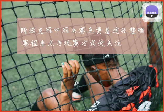 斯诺克冠中冠决赛免费看途径整理 赛程看点与观赛方式受关注