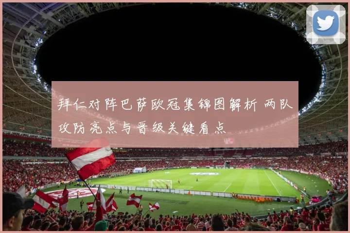 拜仁对阵巴萨欧冠集锦图解析 两队攻防亮点与晋级关键看点