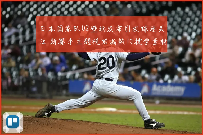 日本国家队02壁纸发布引发球迷关注 新赛季主题视觉成热门搜索素材