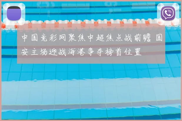 中国竞彩网聚焦中超焦点战前瞻 国安主场迎战海港争夺榜首位置