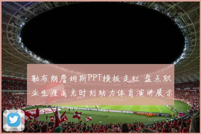 勒布朗詹姆斯PPT模板走红 盘点职业生涯高光时刻助力体育演讲展示