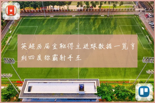 英超历届金靴得主进球数据一览亨利四度称霸射手王